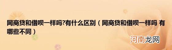 网商贷和借呗一样吗有哪些不同 网商贷和借呗一样吗?有什么区别