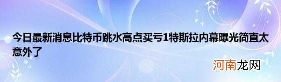 今日最新消息比特币跳水高点买亏1特斯拉内幕曝光简直太意外了