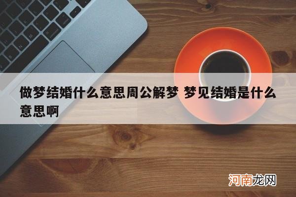 做梦结婚什么意思周公解梦 梦见结婚是什么意思啊