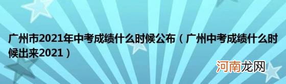 广州中考成绩什么时候出来2021 广州市2021年中考成绩什么时候公布