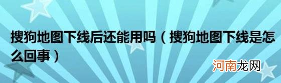 搜狗地图下线是怎么回事 搜狗地图下线后还能用吗