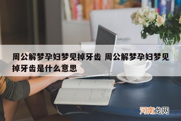 周公解梦孕妇梦见掉牙齿 周公解梦孕妇梦见掉牙齿是什么意思