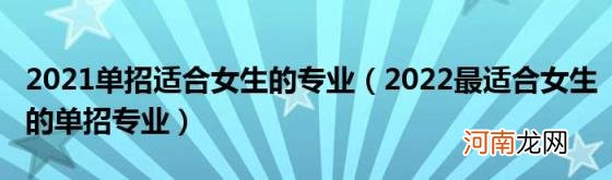 2022最适合女生的单招专业 2021单招适合女生的专业