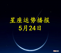 【日运】十二星座2022年5月24日运势播报