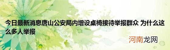 今日最新消息唐山公安局内增设桌椅接待举报群众为什么这么多人举报