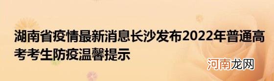 湖南省疫情最新消息长沙发布2022年普通高考考生防疫温馨提示