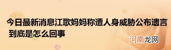 今日最新消息江歌妈妈称遭人身威胁公布遗言到底是怎么回事