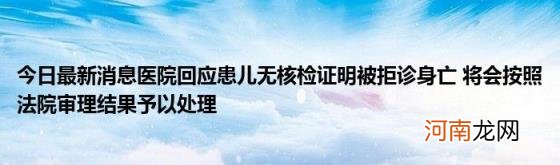 今日最新消息医院回应患儿无核检证明被拒诊身亡将会按照法院审理结果予以处理