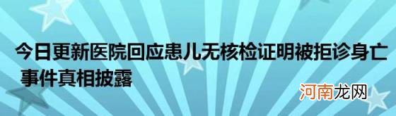 今日更新医院回应患儿无核检证明被拒诊身亡事件真相披露