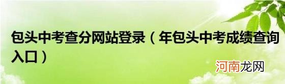 年包头中考成绩查询入口 包头中考查分网站登录