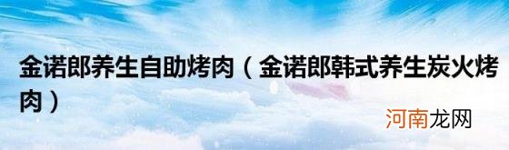 金诺郎韩式养生炭火烤肉 金诺郎养生自助烤肉