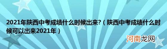 陕西中考成绩什么时候可以出来2021年 2021年陕西中考成绩什么时候出来?