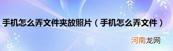 手机怎么弄文件 手机怎么弄文件夹放照片