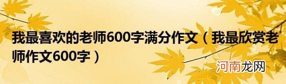 我最欣赏老师作文600字 我最喜欢的老师600字满分作文