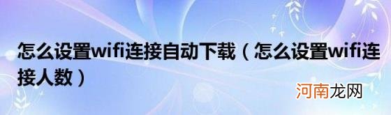 怎么设置wifi连接人数 怎么设置wifi连接自动下载