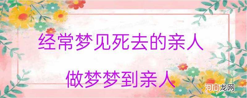 病人梦到死去的亲人什么意思 病人梦到死去的亲人什么意思呀