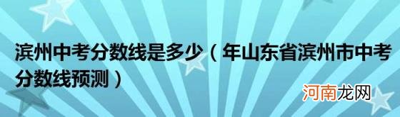 年山东省滨州市中考分数线预测 滨州中考分数线是多少