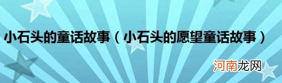 小石头的愿望童话故事 小石头的童话故事