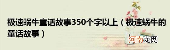 极速蜗牛的童话故事 极速蜗牛童话故事350个字以上