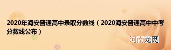 2020海安普通高中中考分数线公布 2020年海安普通高中录取分数线