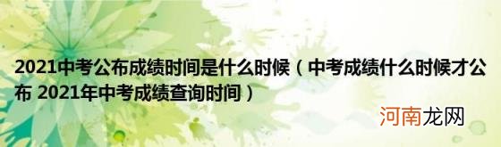 中考成绩什么时候才公布2021年中考成绩查询时间 2021中考公布成绩时间是什么时候