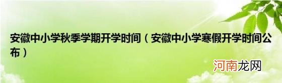 安徽中小学寒假开学时间公布 安徽中小学秋季学期开学时间