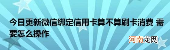 今日更新微信绑定信用卡算不算刷卡消费需要怎么操作