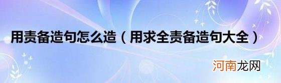 用求全责备造句大全 用责备造句怎么造