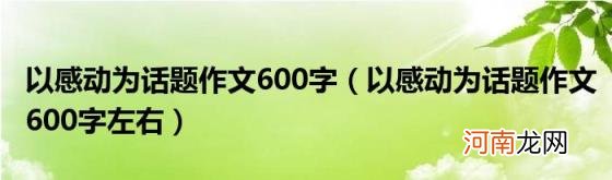 以感动为话题作文600字左右 以感动为话题作文600字