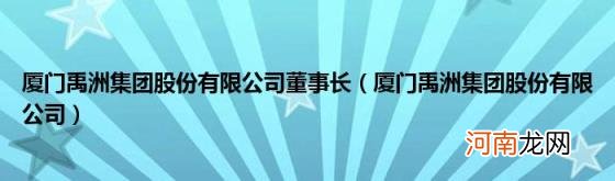 厦门禹洲集团股份有限公司 厦门禹洲集团股份有限公司董事长