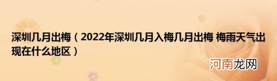 2022年深圳几月入梅几月出梅梅雨天气出现在什么地区 深圳几月出梅