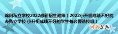 2022小升初成绩不好能去私立学校小升初成绩不好的学生有必要选校吗 绵阳私立学校2022最新招