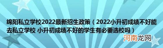 2022小升初成绩不好能去私立学校小升初成绩不好的学生有必要选校吗 绵阳私立学校2022最新招生政策