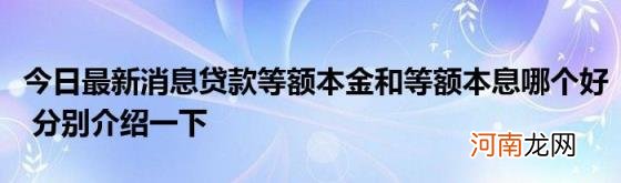 今日最新消息贷款等额本金和等额本息哪个好分别介绍一下