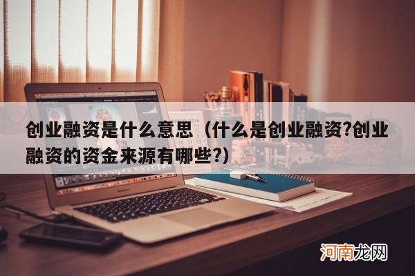 什么是创业融资?创业融资的资金来源有哪些? 创业融资是什么意思