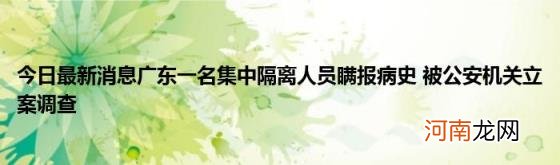 今日最新消息广东一名集中隔离人员瞒报病史被公安机关立案调查