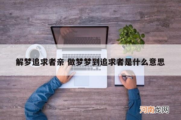 解梦追求者亲 做梦梦到追求者是什么意思