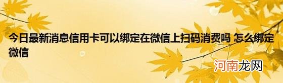 今日最新消息信用卡可以绑定在微信上扫码消费吗怎么绑定微信