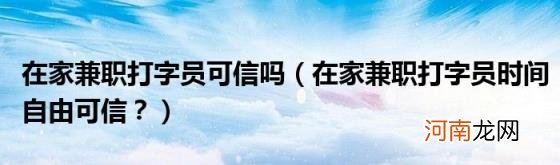 在家兼职打字员时间自由可信？ 在家兼职打字员可信吗