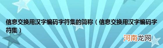 信息交换用汉字编码字符集 信息交换用汉字编码字符集的简称