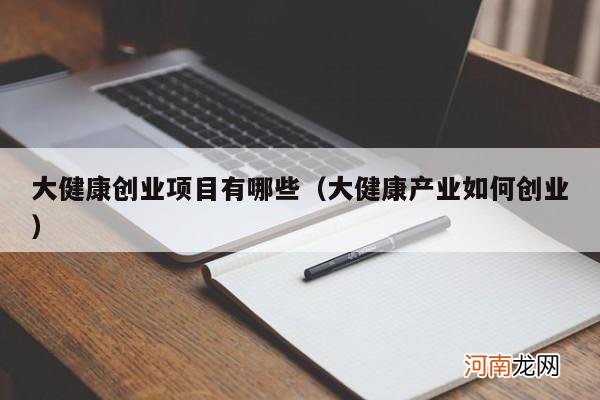 大健康产业如何创业 大健康创业项目有哪些