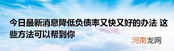 今日最新消息降低负债率又快又好的办法这些方法可以帮到你