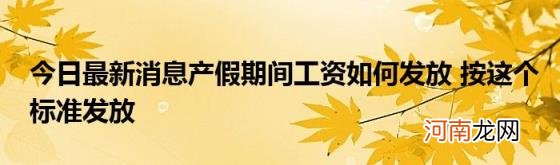 今日最新消息产假期间工资如何发放按这个标准发放