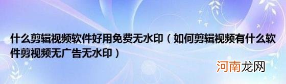 如何剪辑视频有什么软件剪视频无广告无水印 什么剪辑视频软件好用免费无水印