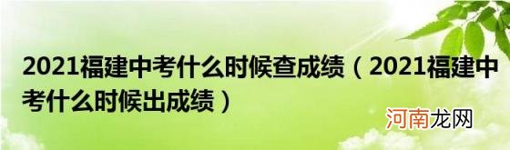 2021福建中考什么时候出成绩 2021福建中考什么时候查成绩