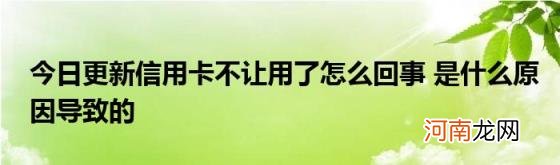 今日更新信用卡不让用了怎么回事是什么原因导致的