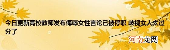 今日更新高校教师发布侮辱女性言论已被停职歧视女人太过分了