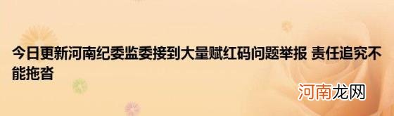 今日更新河南纪委监委接到大量赋红码问题举报责任追究不能拖沓