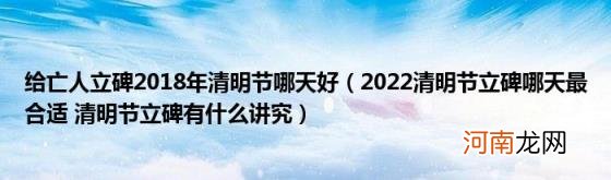 2022清明节立碑哪天最合适清明节立碑有什么讲究 给亡人立碑2018年清明节哪天好