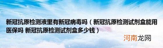 新冠抗原检测试剂盒能用医保吗新冠抗原检测试剂盒多少钱 新冠抗原检测液里有新冠病毒吗